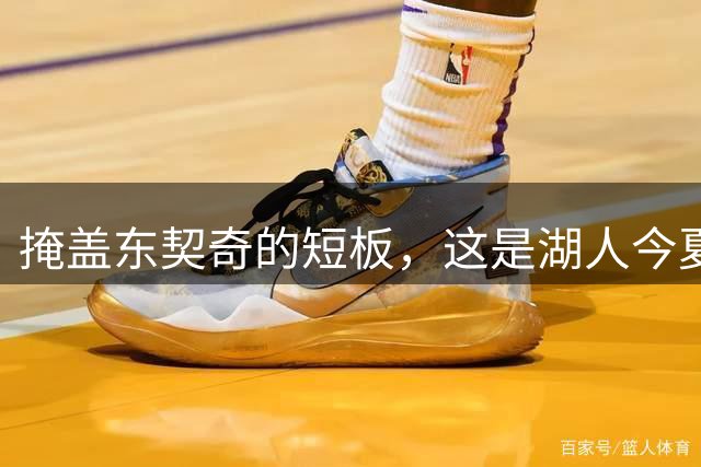 掩盖东契奇的短板，这是湖人今夏签下这几名球员的真正目的？